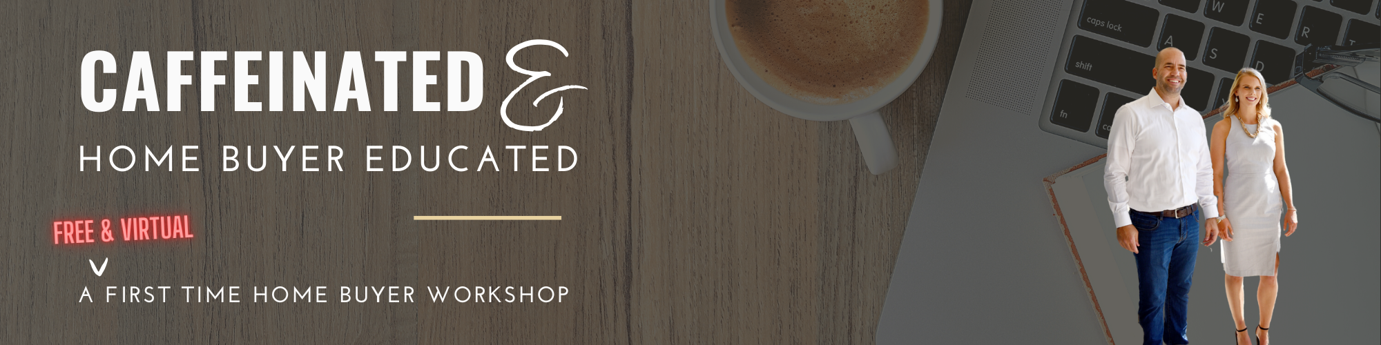 CAFFEINATED & HOME BUYER EDUCATED and First Time Buyer Workshops